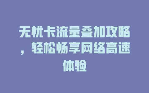 无忧卡流量叠加攻略，轻松畅享网络高速体验
