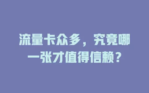流量卡众多，究竟哪一张才值得信赖？