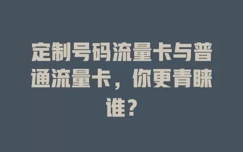 定制号码流量卡与普通流量卡，你更青睐谁？
