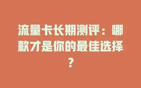 流量卡长期测评：哪款才是你的最佳选择？