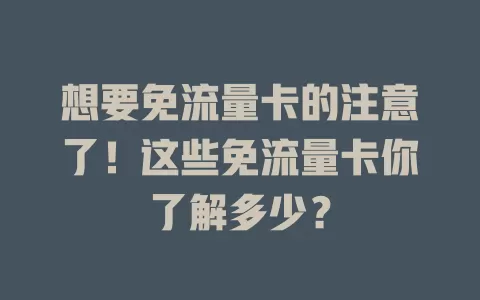 想要免流量卡的注意了！这些免流量卡你了解多少？