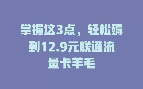 掌握这3点，轻松薅到12.9元联通流量卡羊毛