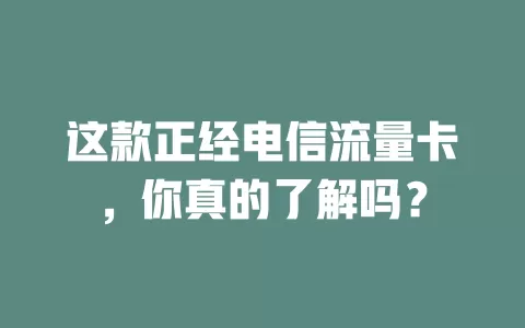 这款正经电信流量卡，你真的了解吗？