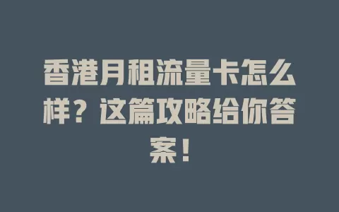 香港月租流量卡怎么样？这篇攻略给你答案！
