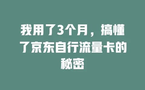 我用了3个月，搞懂了京东自行流量卡的秘密