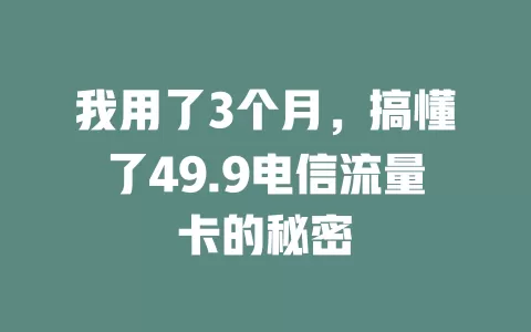 我用了3个月，搞懂了49.9电信流量卡的秘密