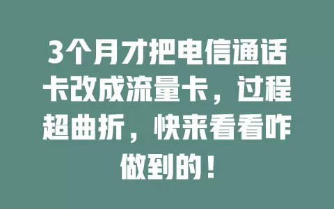 3个月才把电信通话卡改成流量卡，过程超曲折，快来看看咋做到的！