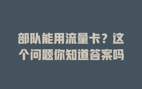 部队能用流量卡？这个问题你知道答案吗