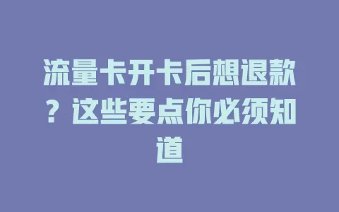 流量卡开卡后想退款？这些要点你必须知道