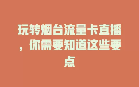 玩转烟台流量卡直播，你需要知道这些要点