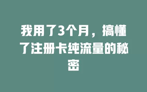 我用了3个月，搞懂了注册卡纯流量的秘密