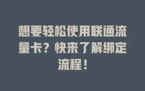 想要轻松使用联通流量卡？快来了解绑定流程！