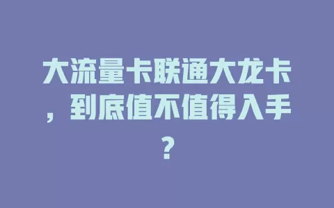 大流量卡联通大龙卡，到底值不值得入手？