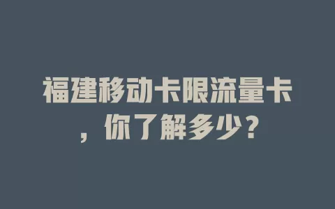 福建移动卡限流量卡，你了解多少？