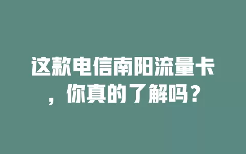 这款电信南阳流量卡，你真的了解吗？