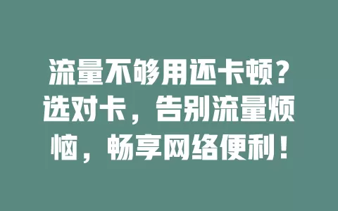 流量不够用还卡顿?选对卡,告别流量烦恼,畅享网络便利!