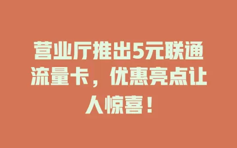 营业厅推出5元联通流量卡，优惠亮点让人惊喜！