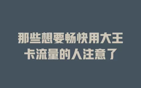 那些想要畅快用大王卡流量的人注意了
