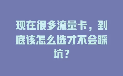 现在很多流量卡，到底该怎么选才不会踩坑？