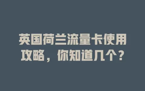 英国荷兰流量卡使用攻略，你知道几个？