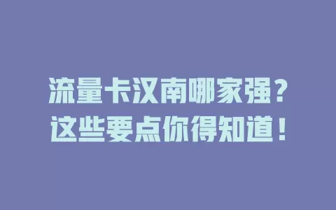 流量卡汉南哪家强？这些要点你得知道！
