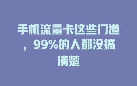 手机流量卡这些门道，99%的人都没搞清楚