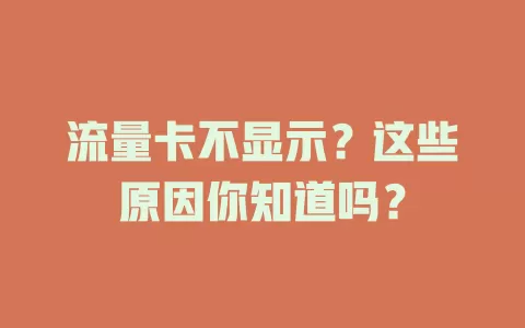 流量卡不显示？这些原因你知道吗？