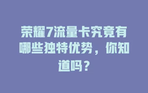 荣耀7流量卡究竟有哪些独特优势，你知道吗？