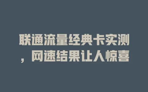 联通流量经典卡实测，网速结果让人惊喜