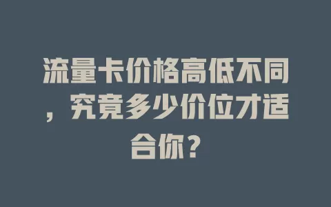流量卡价格高低不同，究竟多少价位才适合你？