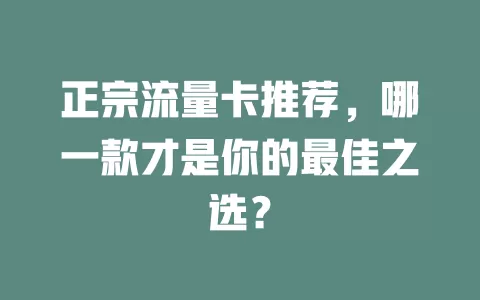 正宗流量卡推荐，哪一款才是你的最佳之选？
