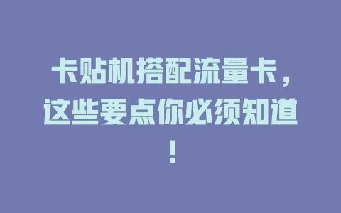 卡贴机搭配流量卡，这些要点你必须知道！