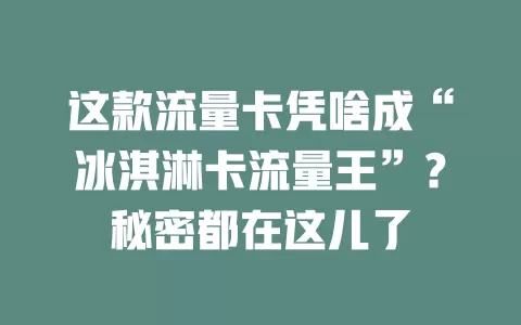 这款流量卡凭啥成“冰淇淋卡流量王”？秘密都在这儿了