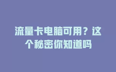 流量卡电脑可用？这个秘密你知道吗
