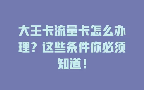 大王卡流量卡怎么办理？这些条件你必须知道！
