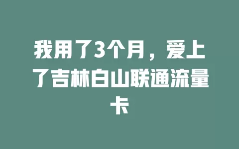 我用了3个月，爱上了吉林白山联通流量卡