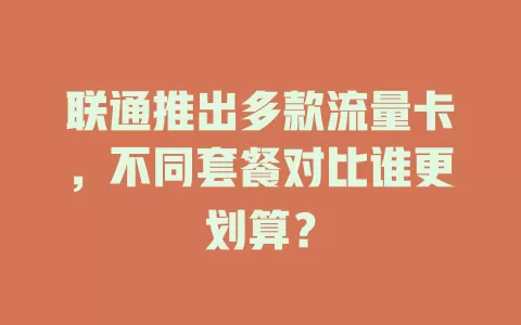 联通推出多款流量卡，不同套餐对比谁更划算？