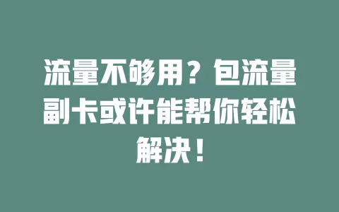 流量不够用？包流量副卡或许能帮你轻松解决！