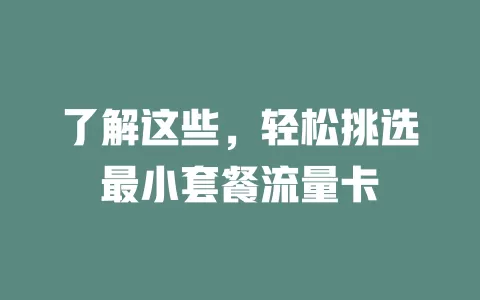 了解这些，轻松挑选最小套餐流量卡