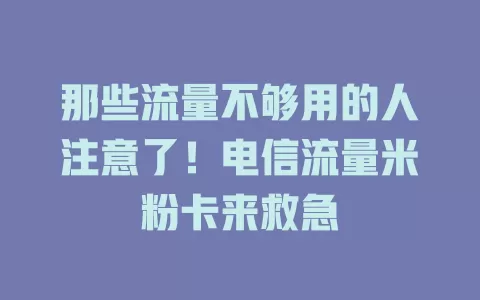 那些流量不够用的人注意了！电信流量米粉卡来救急