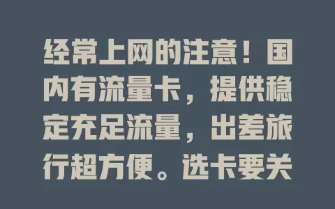 经常上网的注意！国内有流量卡，提供稳定充足流量，出差旅行超方便。选卡要关注覆盖、速度和费用，流量烦恼不用愁，快来找到适合你的那一款！