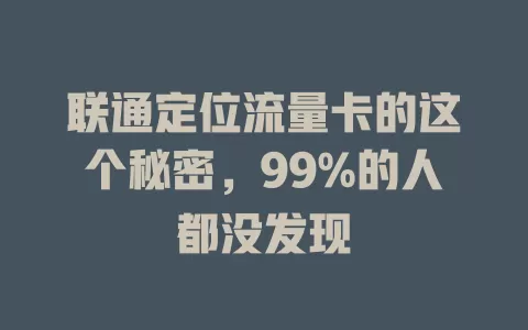 联通定位流量卡的这个秘密，99%的人都没发现
