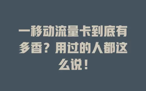 一移动流量卡到底有多香？用过的人都这么说！