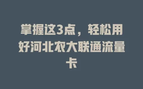 掌握这3点，轻松用好河北农大联通流量卡