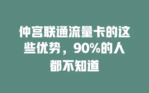 仲宫联通流量卡的这些优势，90%的人都不知道