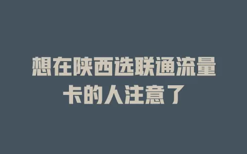 想在陕西选联通流量卡的人注意了