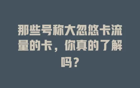 那些号称大忽悠卡流量的卡，你真的了解吗？