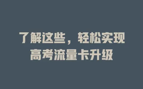 了解这些，轻松实现高考流量卡升级