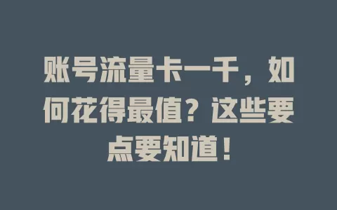 账号流量卡一千，如何花得最值？这些要点要知道！