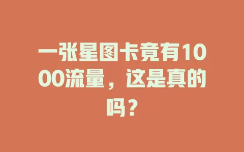 一张星图卡竟有1000流量，这是真的吗？